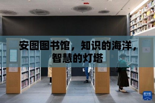 安圖圖書館，知識的海洋，智慧的燈塔