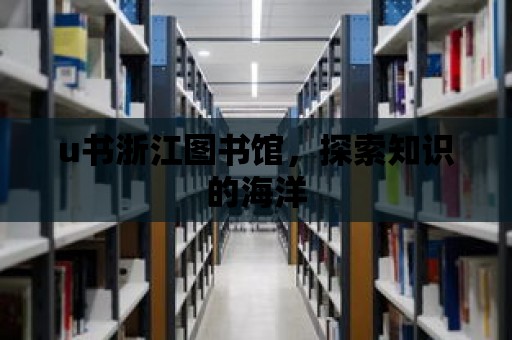 u書浙江圖書館，探索知識的海洋