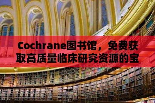 Cochrane圖書館，免費獲取高質量臨床研究資源的寶庫