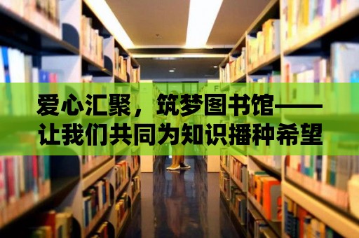 愛心匯聚，筑夢圖書館——讓我們共同為知識播種希望