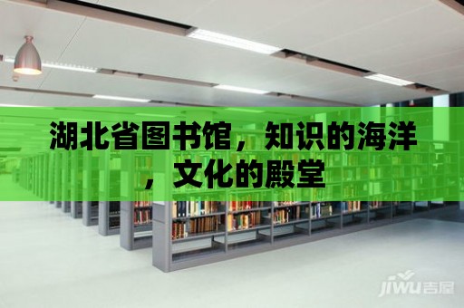 湖北省圖書館，知識(shí)的海洋，文化的殿堂