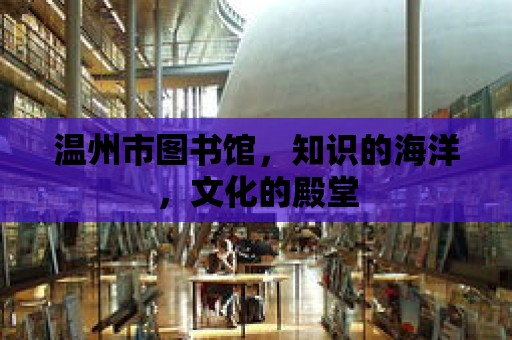 溫州市圖書館，知識的海洋，文化的殿堂