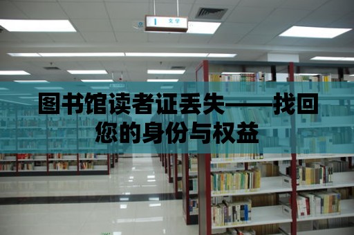 圖書館讀者證丟失——找回您的身份與權益