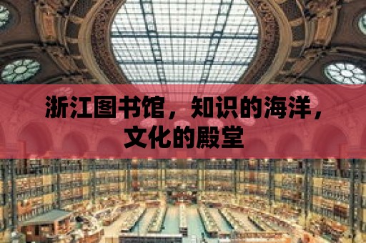 浙江圖書館，知識的海洋，文化的殿堂