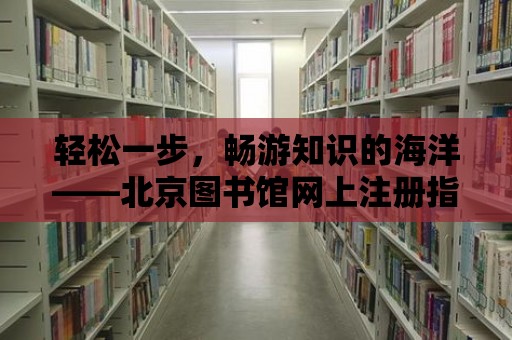 輕松一步，暢游知識的海洋——北京圖書館網上注冊指南