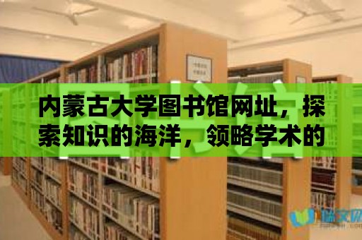 內蒙古大學圖書館網址，探索知識的海洋，領略學術的魅力