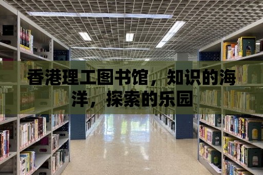 香港理工圖書館，知識的海洋，探索的樂園