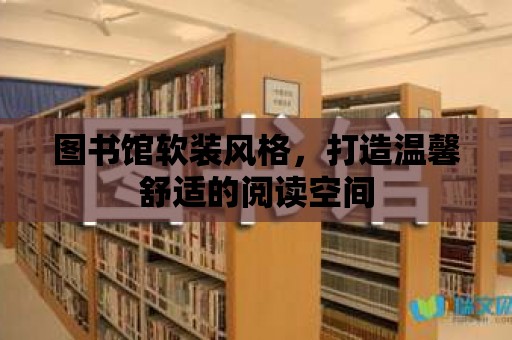 圖書館軟裝風格，打造溫馨舒適的閱讀空間