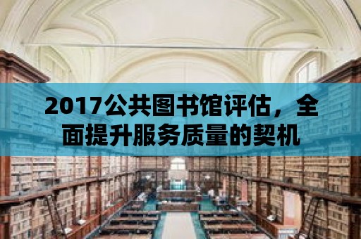 2017公共圖書館評(píng)估，全面提升服務(wù)質(zhì)量的契機(jī)