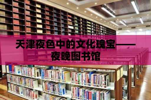 天津夜色中的文化瑰寶——夜晚圖書館