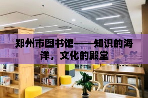 鄭州市圖書館——知識的海洋，文化的殿堂