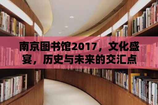 南京圖書館2017，文化盛宴，歷史與未來的交匯點