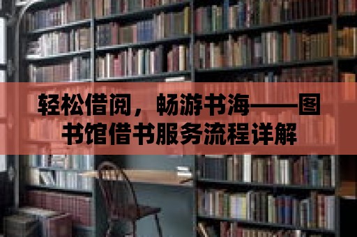 輕松借閱，暢游書海——圖書館借書服務流程詳解