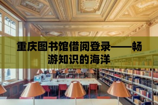 重慶圖書館借閱登錄——暢游知識的海洋