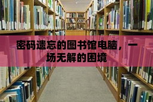 密碼遺忘的圖書館電腦，一場無解的困境