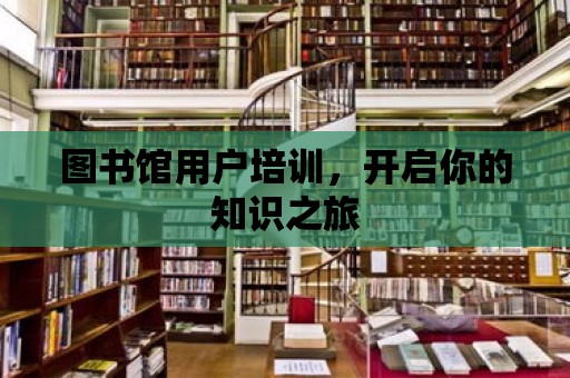 圖書館用戶培訓，開啟你的知識之旅