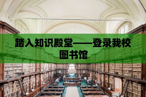 踏入知識殿堂——登錄我校圖書館