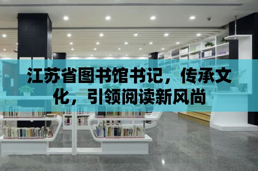 江蘇省圖書館書記，傳承文化，引領(lǐng)閱讀新風(fēng)尚