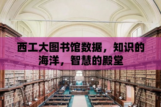 西工大圖書館數據，知識的海洋，智慧的殿堂