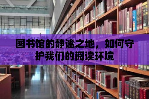 圖書館的靜謐之地，如何守護我們的閱讀環境