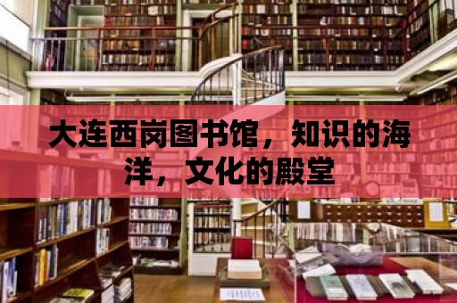 大連西崗圖書館，知識的海洋，文化的殿堂