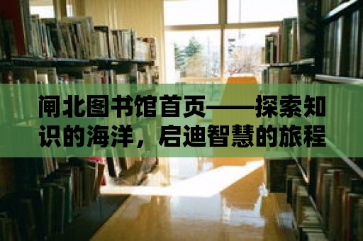 閘北圖書館首頁——探索知識的海洋，啟迪智慧的旅程