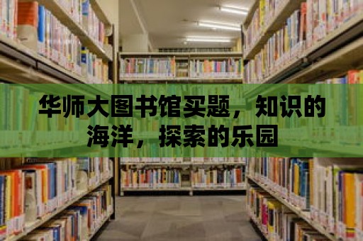 華師大圖書館買題，知識的海洋，探索的樂園