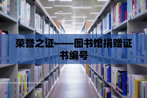 榮譽(yù)之證——圖書館捐贈(zèng)證書編號(hào)