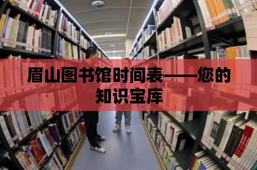 眉山圖書館時間表——您的知識寶庫