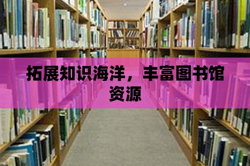 拓展知識海洋，豐富圖書館資源