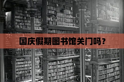 國慶假期圖書館關門嗎？