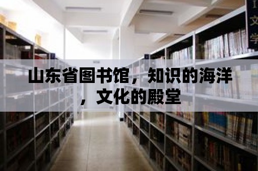 山東省圖書館，知識(shí)的海洋，文化的殿堂