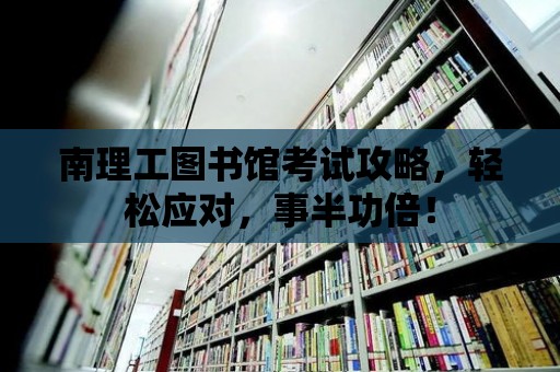 南理工圖書館考試攻略，輕松應對，事半功倍！