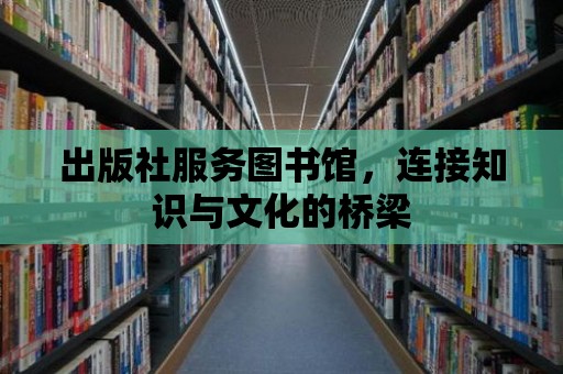 出版社服務(wù)圖書(shū)館，連接知識(shí)與文化的橋梁