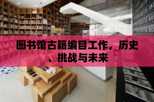 圖書館古籍編目工作，歷史、挑戰與未來