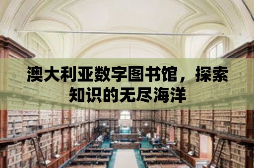 澳大利亞數字圖書館，探索知識的無盡海洋