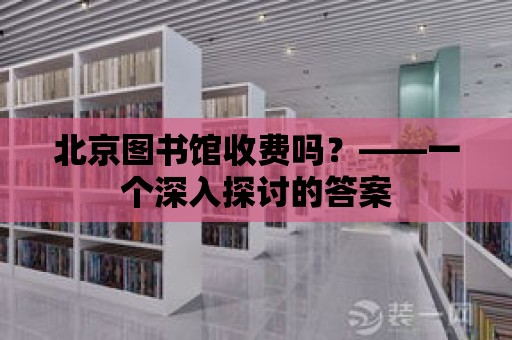 北京圖書館收費嗎？——一個深入探討的答案