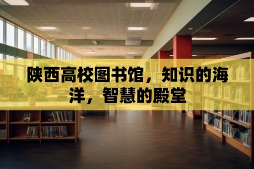 陜西高校圖書館，知識的海洋，智慧的殿堂