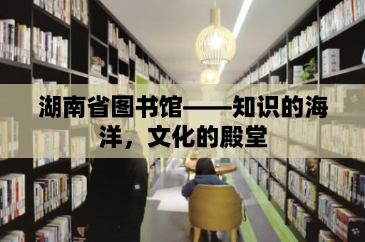 湖南省圖書館——知識的海洋，文化的殿堂