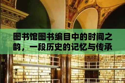 圖書館圖書編目中的時(shí)間之韻，一段歷史的記憶與傳承