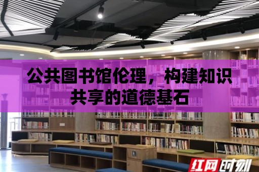 公共圖書館倫理，構建知識共享的道德基石