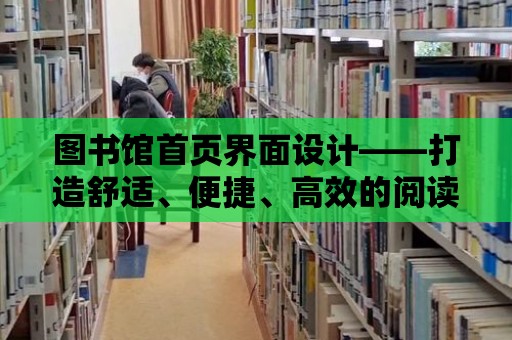 圖書館首頁界面設計——打造舒適、便捷、高效的閱讀環境