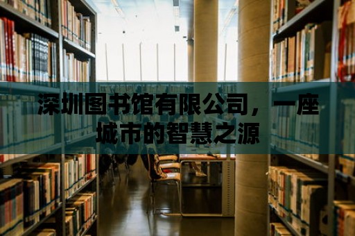 深圳圖書館有限公司，一座城市的智慧之源