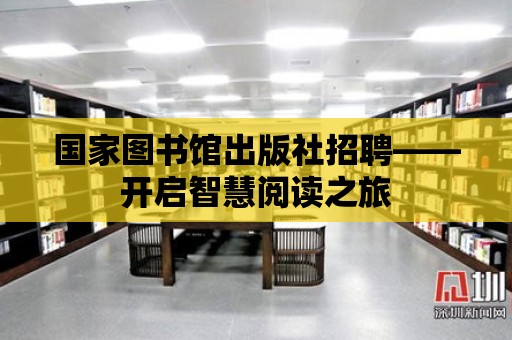 國家圖書館出版社招聘——開啟智慧閱讀之旅