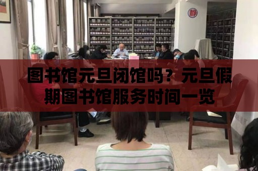 圖書館元旦閉館嗎？元旦假期圖書館服務時間一覽