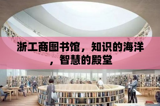 浙工商圖書館，知識的海洋，智慧的殿堂