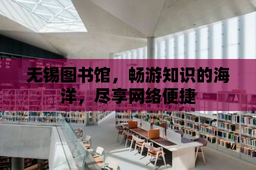 無錫圖書館，暢游知識的海洋，盡享網絡便捷