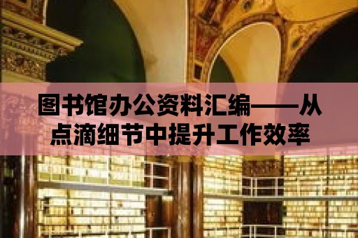 圖書館辦公資料匯編——從點滴細節中提升工作效率