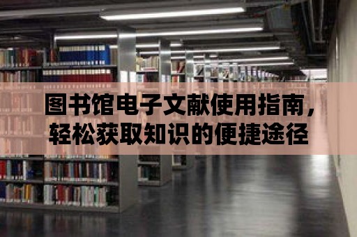 圖書館電子文獻使用指南，輕松獲取知識的便捷途徑