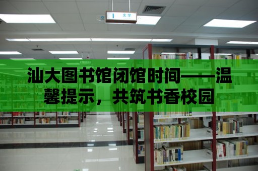 汕大圖書館閉館時間——溫馨提示，共筑書香校園